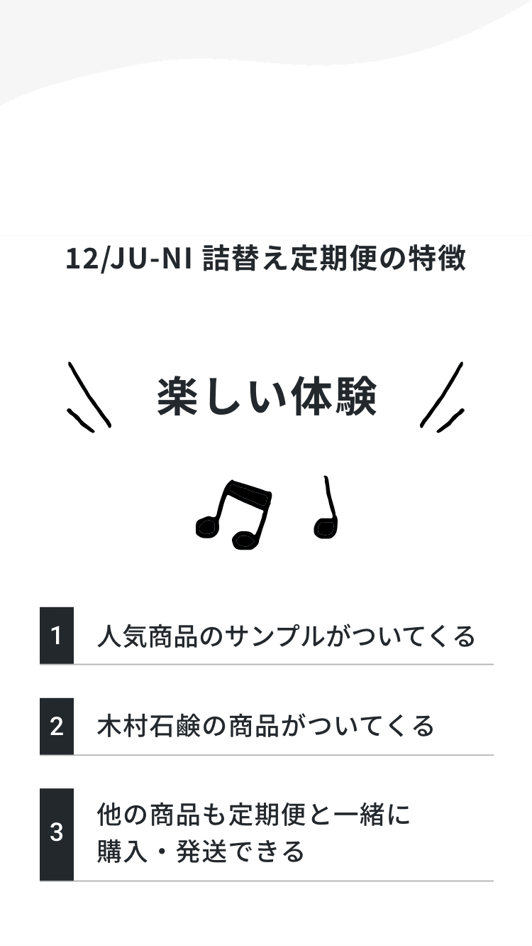 ジュウニ 詰替え定期便の特徴「楽しい体験」1.人気商品のサンプルがついてくる、2.木村石鹸の商品がついてくる、3.他の商品も定期便と一緒に購入・発送できる